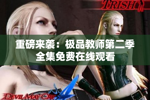 重磅来袭：极品教师第二季全集免费在线观看