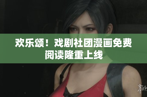 欢乐颂！戏剧社团漫画免费阅读隆重上线