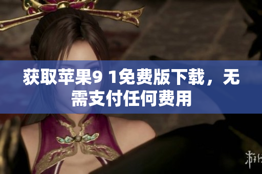 获取苹果9 1免费版下载，无需支付任何费用