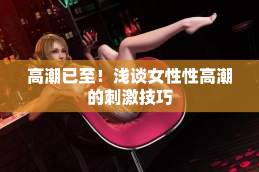 高潮已至！浅谈女性性高潮的刺激技巧