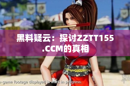 黑料疑云：探讨ZZTT155.CCM的真相
