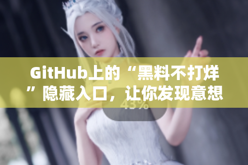 GitHub上的“黑料不打烊”隐藏入口，让你发现意想不到的惊喜！