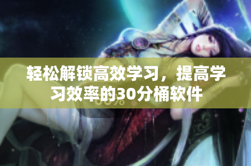 轻松解锁高效学习，提高学习效率的30分桶软件