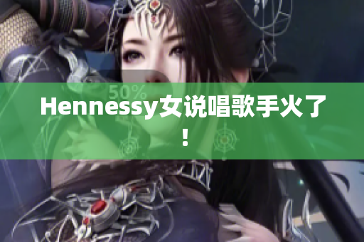 Hennessy女说唱歌手火了！
