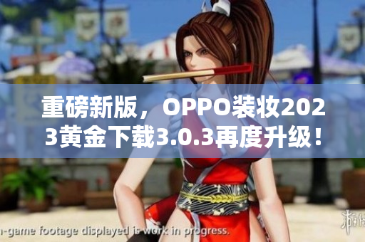 重磅新版，OPPO装妆2023黄金下载3.0.3再度升级！