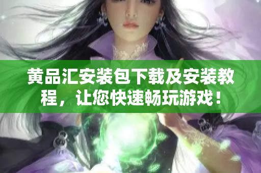 黄品汇安装包下载及安装教程，让您快速畅玩游戏！