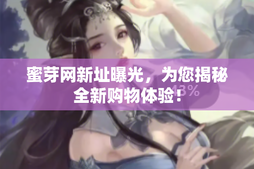 蜜芽网新址曝光，为您揭秘全新购物体验！