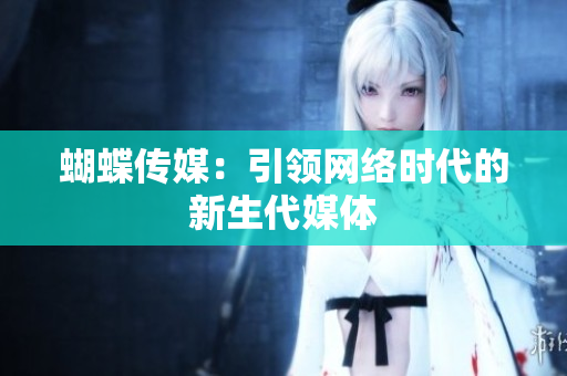蝴蝶传媒：引领网络时代的新生代媒体