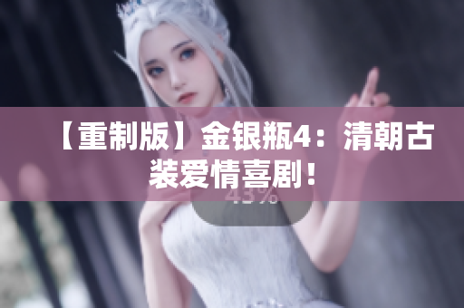 【重制版】金银瓶4：清朝古装爱情喜剧！