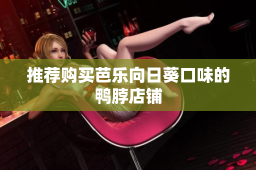 推荐购买芭乐向日葵口味的鸭脖店铺