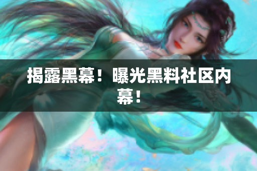 揭露黑幕！曝光黑料社区内幕！