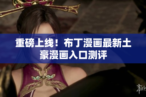重磅上线！布丁漫画最新土豪漫画入口测评