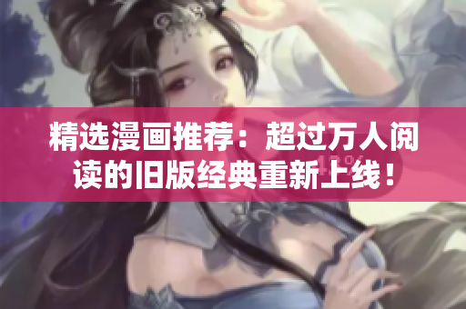 精选漫画推荐：超过万人阅读的旧版经典重新上线！