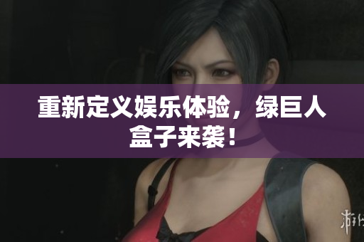 重新定义娱乐体验，绿巨人盒子来袭！