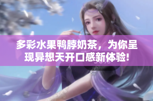 多彩水果鸭脖奶茶，为你呈现异想天开口感新体验!