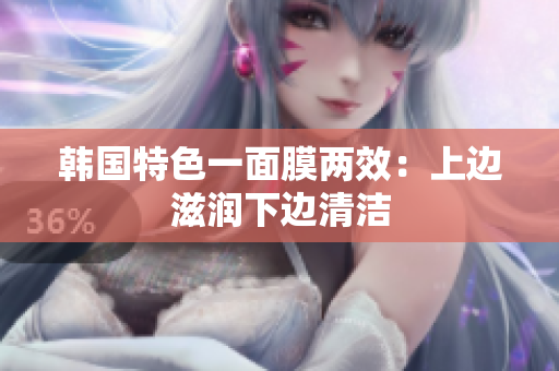 韩国特色一面膜两效：上边滋润下边清洁