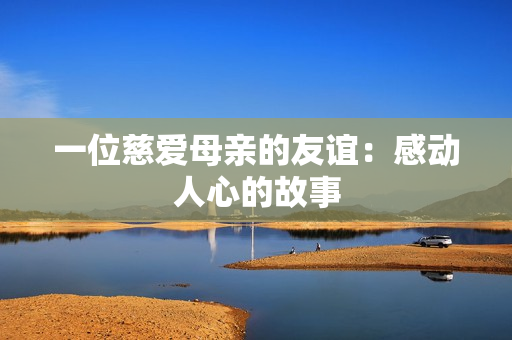 一位慈爱母亲的友谊：感动人心的故事