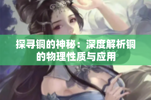 探寻铜的神秘：深度解析铜的物理性质与应用