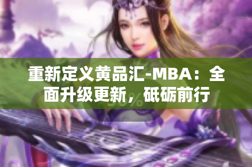 重新定义黄品汇-MBA：全面升级更新，砥砺前行