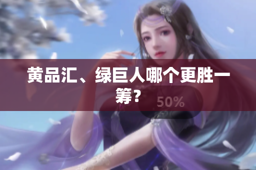 黄品汇、绿巨人哪个更胜一筹？