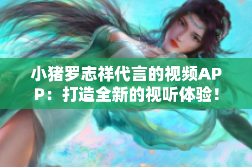 小猪罗志祥代言的视频APP：打造全新的视听体验！