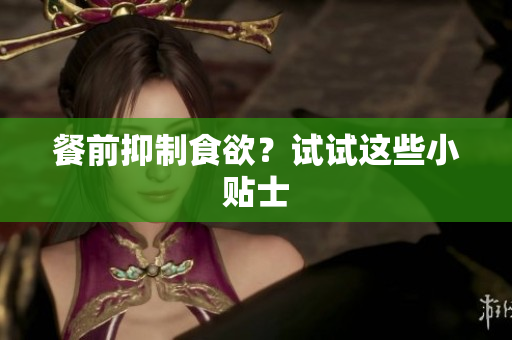 餐前抑制食欲？试试这些小贴士