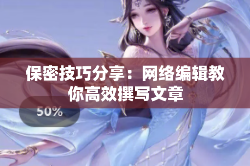 保密技巧分享：网络编辑教你高效撰写文章