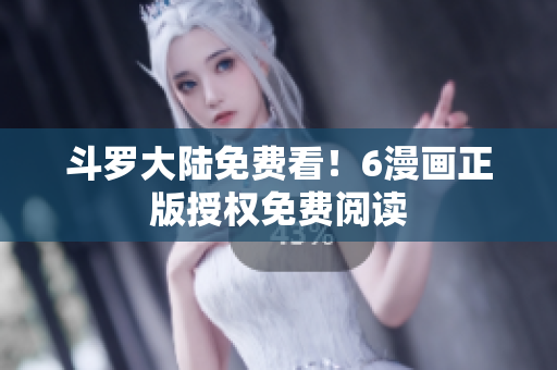 斗罗大陆免费看！6漫画正版授权免费阅读