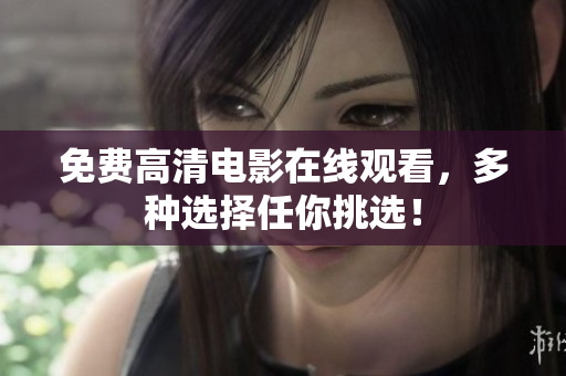 免费高清电影在线观看，多种选择任你挑选！