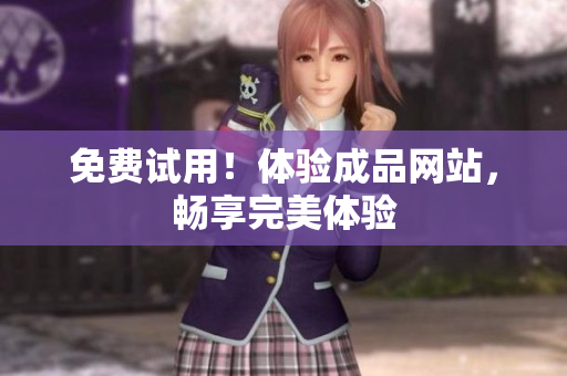 免费试用！体验成品网站，畅享完美体验