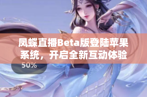 凤蝶直播Beta版登陆苹果系统，开启全新互动体验