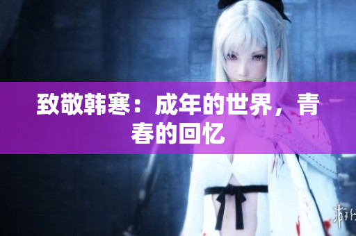 致敬韩寒：成年的世界，青春的回忆