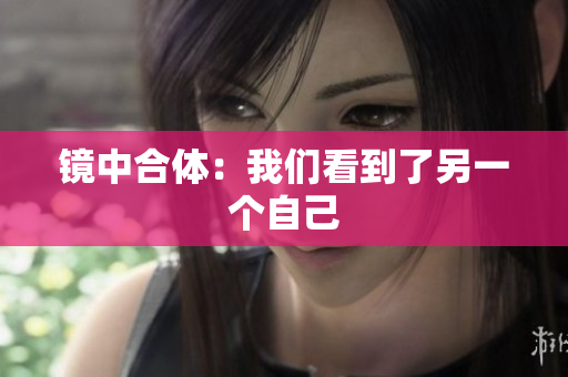 镜中合体：我们看到了另一个自己