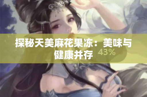 探秘天美麻花果冻：美味与健康并存