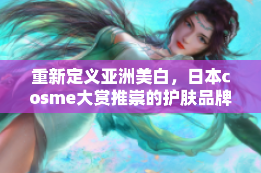 重新定义亚洲美白，日本cosme大赏推崇的护肤品牌