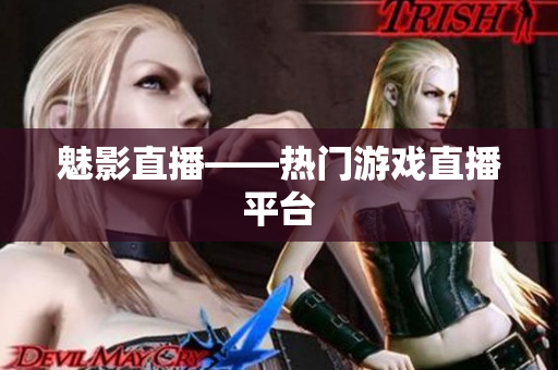 魅影直播——热门游戏直播平台