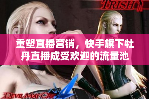 重塑直播营销，快手旗下牡丹直播成受欢迎的流量池