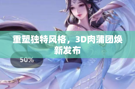 重塑独特风格，3D肉蒲团焕新发布