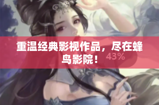 重温经典影视作品，尽在蜂鸟影院！
