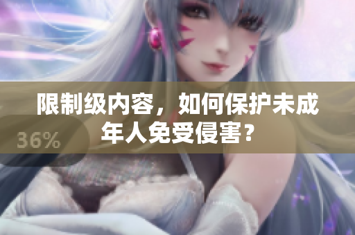限制级内容，如何保护未成年人免受侵害？