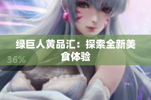 绿巨人黄品汇：探索全新美食体验