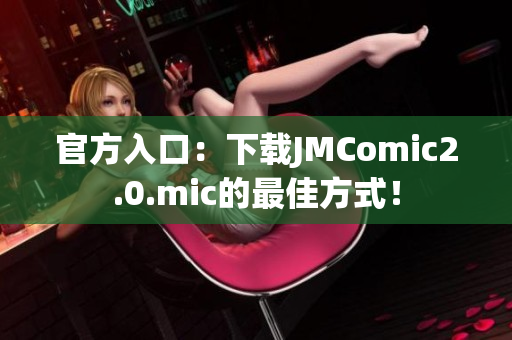 官方入口：下载JMComic2.0.mic的最佳方式！
