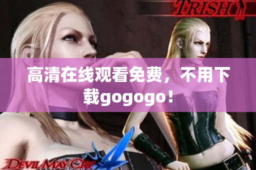 高清在线观看免费，不用下载gogogo！