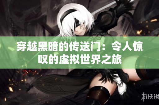 穿越黑暗的传送门：令人惊叹的虚拟世界之旅