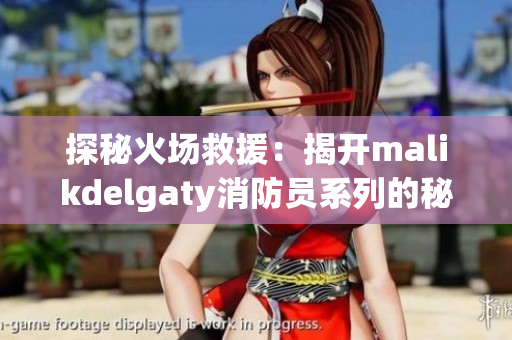 探秘火场救援：揭开malikdelgaty消防员系列的秘密