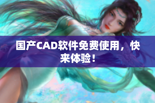 国产CAD软件免费使用，快来体验！