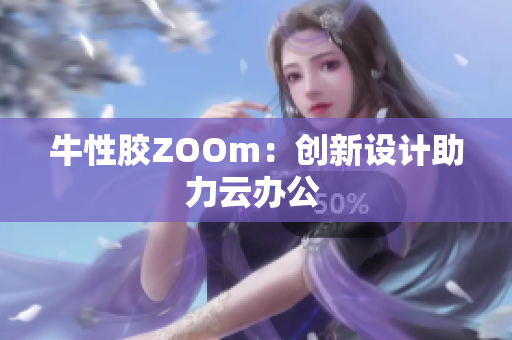 牛性胶ZOOm：创新设计助力云办公 
