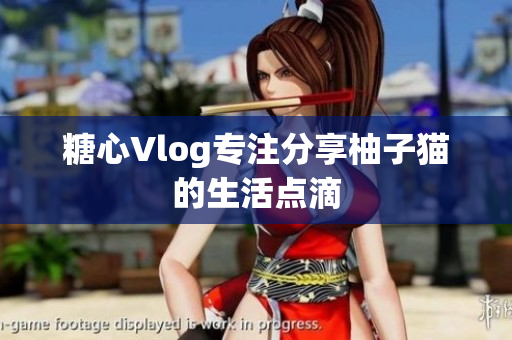 糖心Vlog专注分享柚子猫的生活点滴