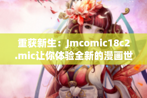 重获新生：Jmcomic18c2.mic让你体验全新的漫画世界