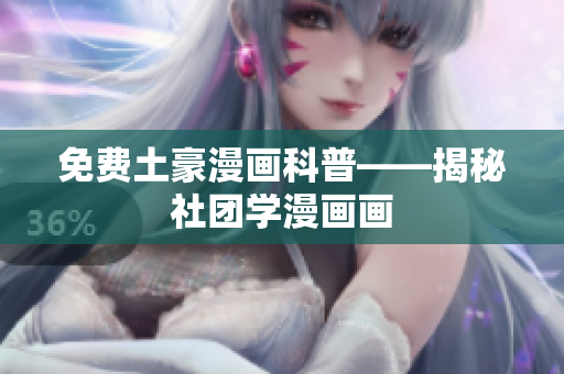 免费土豪漫画科普——揭秘社团学漫画画